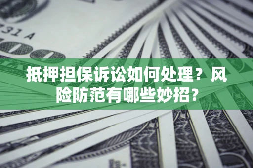 武汉抵押担保诉讼如何处理？风险防范有哪些妙招？