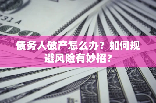 武汉债务人破产怎么办？如何规避风险有妙招？