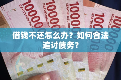 武汉借钱不还怎么办？如何合法追讨债务？