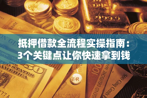 武汉抵押借款全流程实操指南：3个关键点让你快速拿到钱