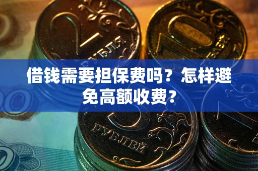 武汉借钱需要担保费吗？怎样避免高额收费？