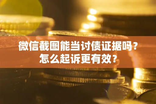 武汉微信截图能当讨债证据吗？怎么起诉更有效？