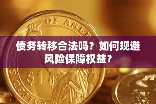 武汉债务转移合法吗？如何规避风险保障权益？