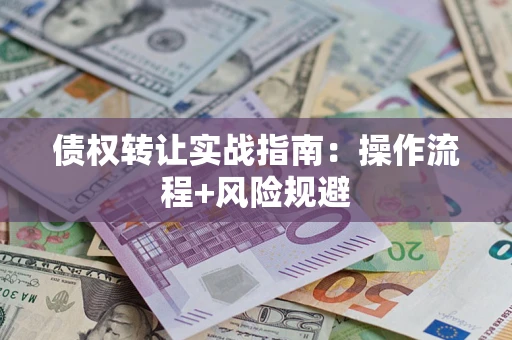 武汉债权转让实战指南：操作流程+风险规避