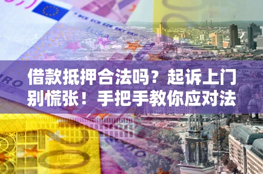 武汉借款抵押合法吗？起诉上门别慌张！手把手教你应对法律程序