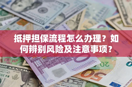 武汉抵押担保流程怎么办理？如何辨别风险及注意事项？