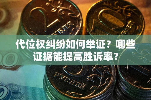 武汉代位权纠纷如何举证？哪些证据能提高胜诉率？