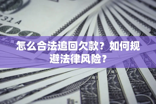 武汉怎么合法追回欠款？如何规避法律风险？