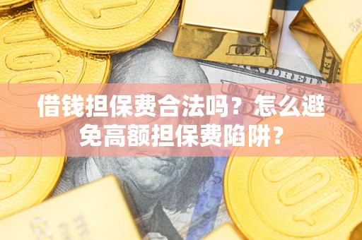 武汉借钱担保费合法吗？怎么避免高额担保费陷阱？