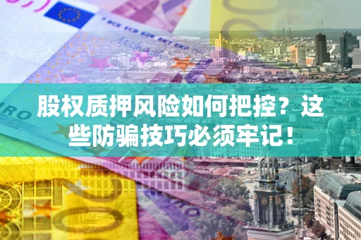 武汉股权质押风险如何把控？这些防骗技巧必须牢记！