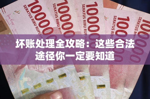 武汉坏账处理全攻略：这些合法途径你一定要知道