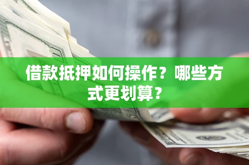 武汉借款抵押如何操作？哪些方式更划算？