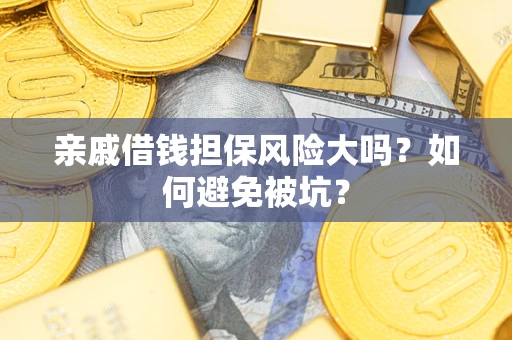 武汉亲戚借钱担保风险大吗？如何避免被坑？