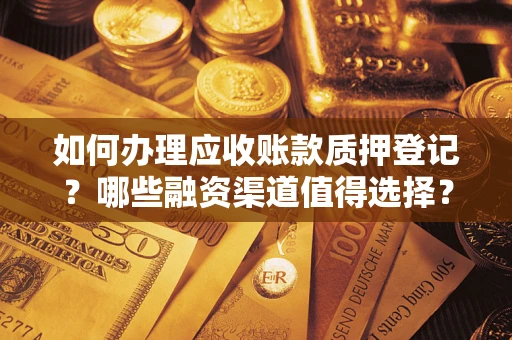 武汉如何办理应收账款质押登记？哪些融资渠道值得选择？