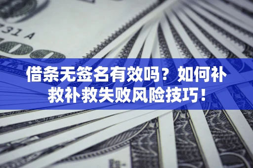 武汉借条无签名有效吗？如何补救补救失败风险技巧！