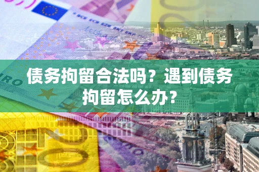 武汉债务拘留合法吗？遇到债务拘留怎么办？