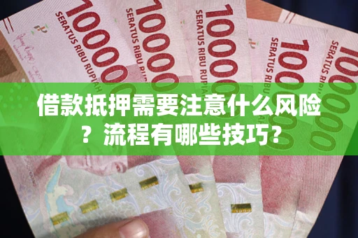 武汉借款抵押需要注意什么风险？流程有哪些技巧？