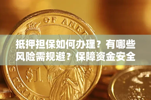 武汉抵押担保如何办理？有哪些风险需规避？保障资金安全