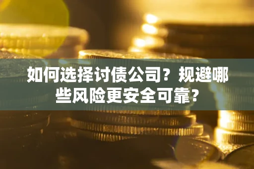 武汉如何选择讨债公司？规避哪些风险更安全可靠？