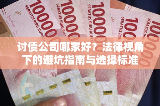 武汉讨债公司哪家好？法律视角下的避坑指南与选择标准