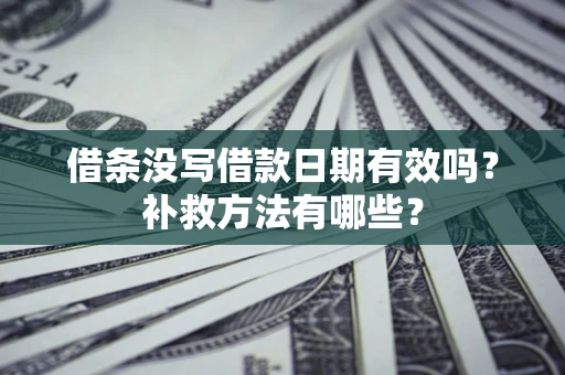 武汉借条没写借款日期有效吗?补救方法有哪些? 武汉借条没写借款日期有效吗?补救方法有哪些?