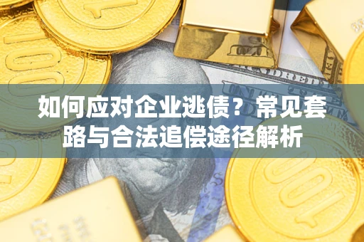 武汉如何应对企业逃债？常见套路与合法追偿途径解析