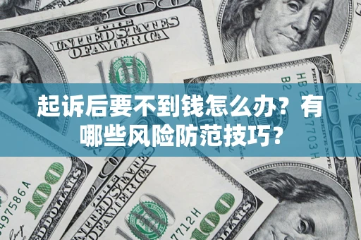 武汉起诉后要不到钱怎么办?有哪些风险防范技巧? 武汉起诉后要不到钱怎么办?有哪些风险防范技巧?