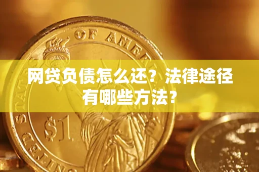 武汉网贷负债怎么还？法律途径有哪些方法？