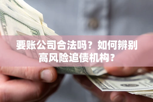 武汉要账公司合法吗？如何辨别高风险追债机构？