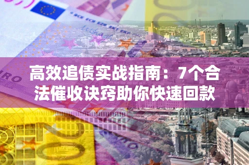 武汉高效追债实战指南：7个合法催收诀窍助你快速回款