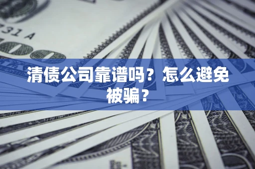 武汉清债公司靠谱吗？怎么避免被骗？