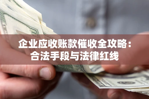 武汉企业应收账款催收全攻略：合法手段与法律红线