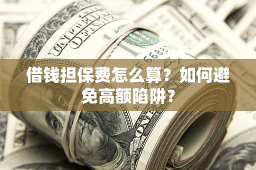武汉借钱担保费怎么算？如何避免高额陷阱？