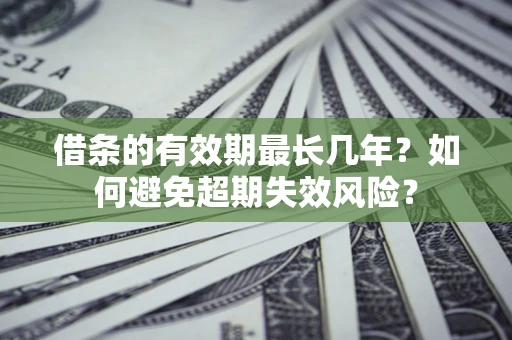 武汉借条的有效期最长几年？如何避免超期失效风险？