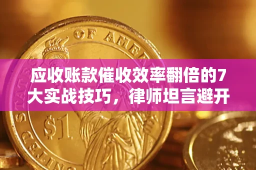 武汉应收账款催收效率翻倍的7大实战技巧，律师坦言避开这些法律雷区最关键