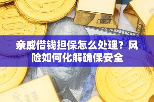 武汉亲戚借钱担保怎么处理？风险如何化解确保安全