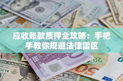 武汉应收账款质押全攻略：手把手教你规避法律雷区