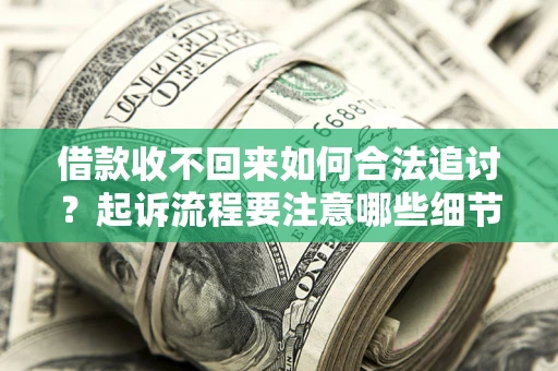 武汉借款收不回来如何合法追讨？起诉流程要注意哪些细节？
