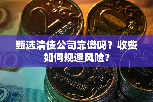武汉甄选清债公司靠谱吗？收费如何规避风险？