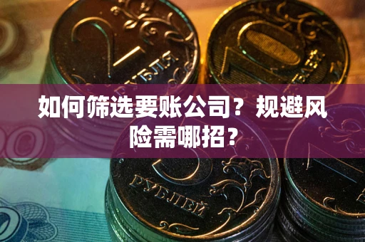 武汉如何筛选要账公司？规避风险需哪招？