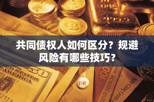 武汉共同债权人如何区分？规避风险有哪些技巧？
