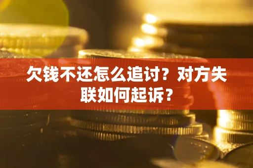 武汉欠钱不还怎么追讨？对方失联如何起诉？