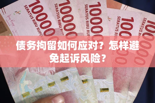 武汉债务拘留如何应对？怎样避免起诉风险？