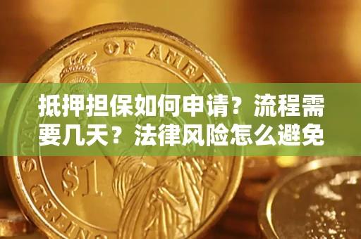 武汉抵押担保如何申请？流程需要几天？法律风险怎么避免？避坑指南