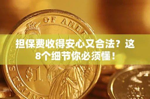 武汉担保费收得安心又合法？这8个细节你必须懂！