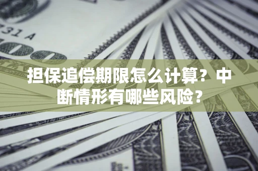 武汉担保追偿期限怎么计算？中断情形有哪些风险？