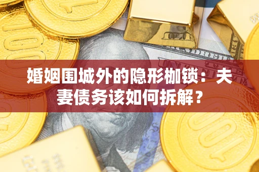 武汉婚姻围城外的隐形枷锁：夫妻债务该如何拆解？