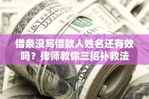 武汉借条没写借款人姓名还有效吗？律师教你三招补救法