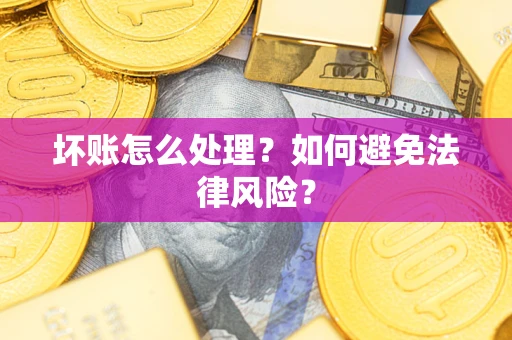 武汉坏账怎么处理？如何避免法律风险？