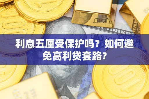 武汉利息五厘受保护吗？如何避免高利贷套路？